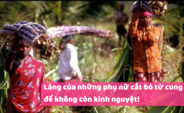 Làng của những phụ nữ cắt bỏ tử cung để không còn kinh nguyệt!