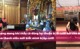 Phận làm cháu đích tôn kiêm trưởng tộc, chàng trai bật khóc khi gia đình giục cưới cô gái chưa từng gặp mặt